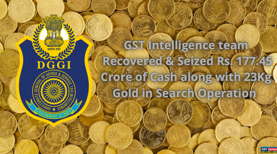 GST Intelligence team Recovered & Seized Rs. 177.45 Crore of Cash along with 23Kg Gold in Search Operation