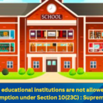 Profit-making educational institutions are not allowed to claim Tax Exemption under Section 10(23C) : Supreme Court 