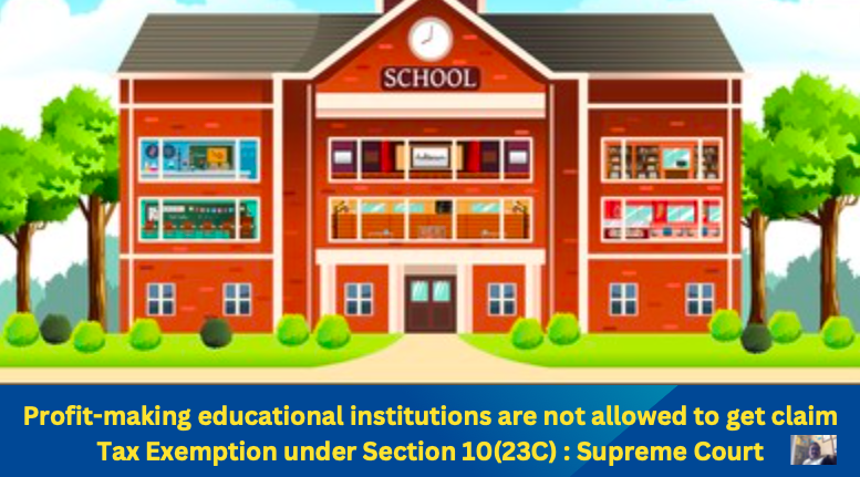 Profit-making educational institutions are not allowed to claim Tax Exemption under Section 10(23C) : Supreme Court 