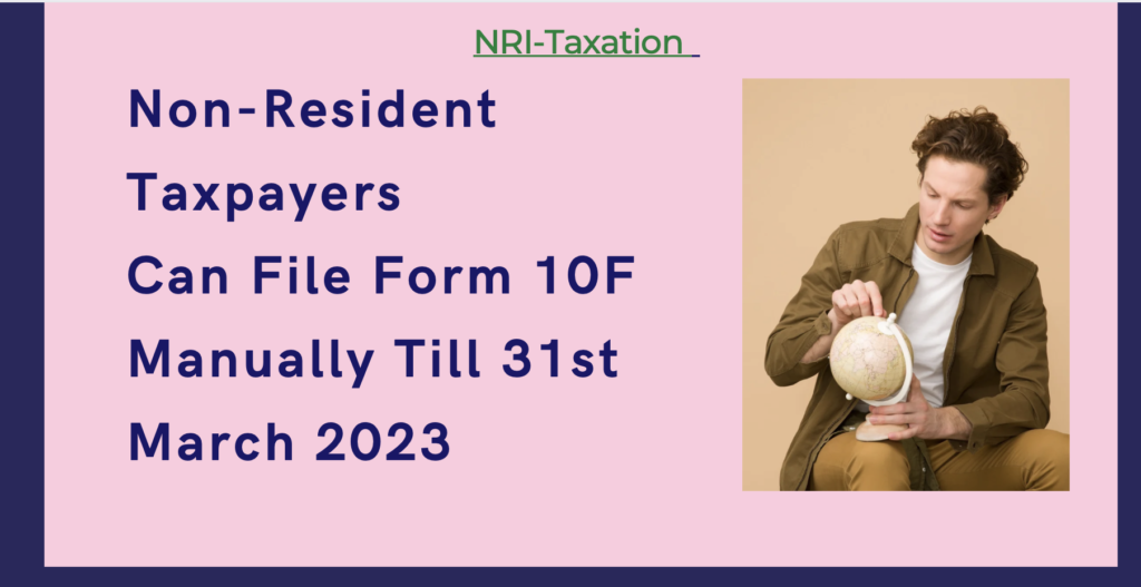 NRI Taxation - Non-Resident Taxpayers can file Form 10F manually until March 31, 2022 to Claim TDS Benefit