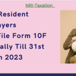 NRI Taxation - Non-Resident Taxpayers can file Form 10F manually until March 31, 2022 to Claim TDS Benefit