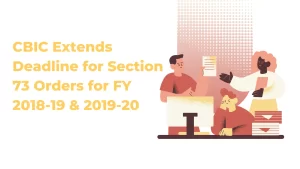 CBIC Extends Deadline for Section 73 Orders for FY 2018-19 & 2019-20