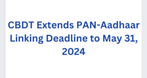 CBDT Extends PAN-Aadhaar Linking Deadline to May 31, 2024