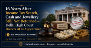 16 Years After Income Tax Search, Cash and Jewellery Still Not Returned—Delhi High Court Directs AO’s Appearance