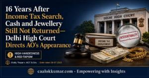16 Years After Income Tax Search, Cash and Jewellery Still Not Returned—Delhi High Court Directs AO’s Appearance