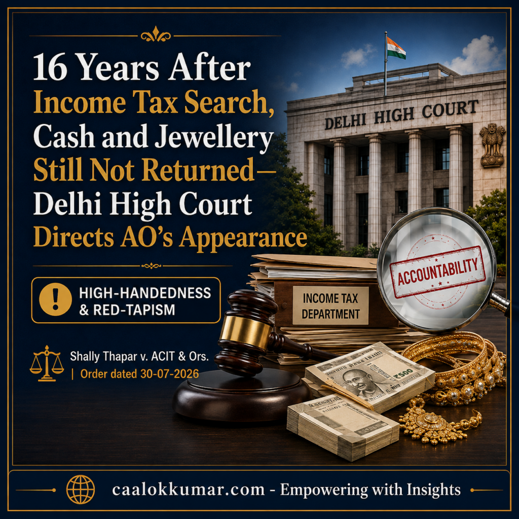 Income Tax Search assets retained for 16 years: Delhi High Court directs AO’s appearance over non-release of seized cash and jewellery.